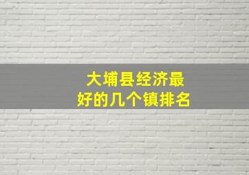 大埔县经济最好的几个镇排名