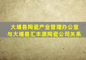 大埔县陶瓷产业管理办公室与大埔县汇丰源陶瓷公司关系