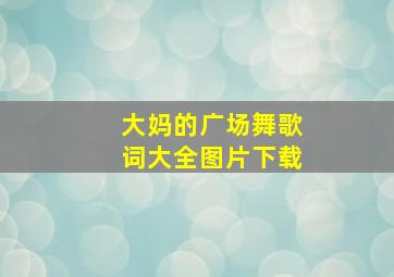 大妈的广场舞歌词大全图片下载