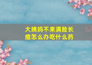 大姨妈不来满脸长痘怎么办吃什么药