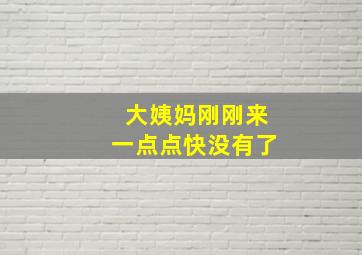 大姨妈刚刚来一点点快没有了