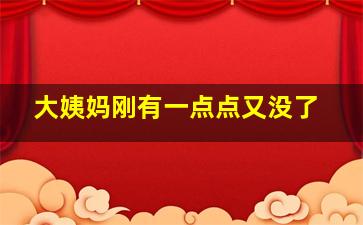 大姨妈刚有一点点又没了