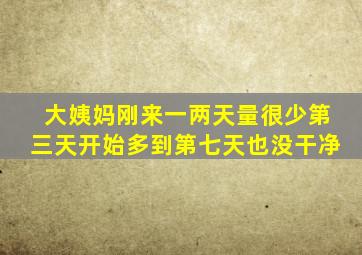 大姨妈刚来一两天量很少第三天开始多到第七天也没干净