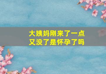 大姨妈刚来了一点又没了是怀孕了吗