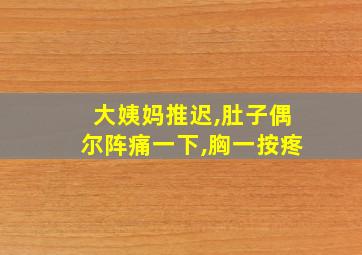 大姨妈推迟,肚子偶尔阵痛一下,胸一按疼