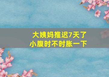 大姨妈推迟7天了小腹时不时胀一下