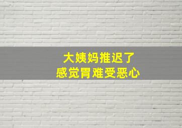 大姨妈推迟了感觉胃难受恶心