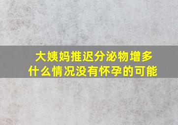 大姨妈推迟分泌物增多什么情况没有怀孕的可能