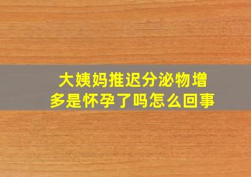 大姨妈推迟分泌物增多是怀孕了吗怎么回事