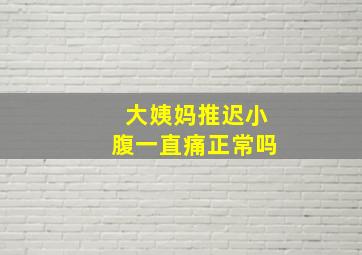 大姨妈推迟小腹一直痛正常吗