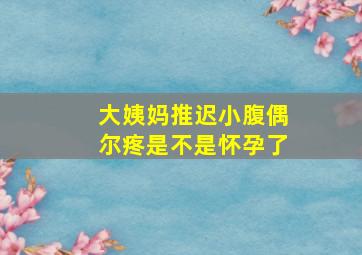 大姨妈推迟小腹偶尔疼是不是怀孕了