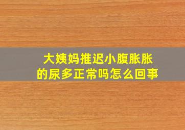 大姨妈推迟小腹胀胀的尿多正常吗怎么回事