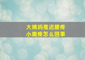 大姨妈推迟腰疼小腹疼怎么回事