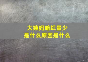 大姨妈暗红量少是什么原因是什么