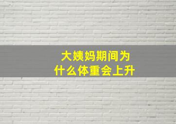 大姨妈期间为什么体重会上升