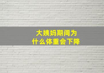 大姨妈期间为什么体重会下降