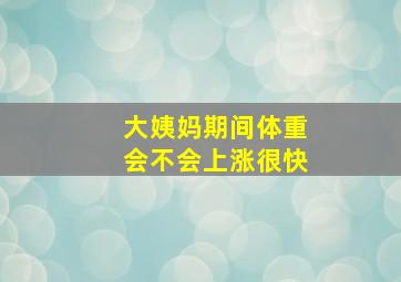 大姨妈期间体重会不会上涨很快