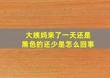 大姨妈来了一天还是黑色的还少是怎么回事