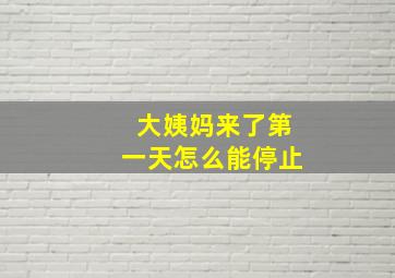 大姨妈来了第一天怎么能停止