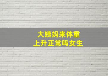 大姨妈来体重上升正常吗女生