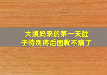 大姨妈来的第一天肚子特别疼后面就不痛了