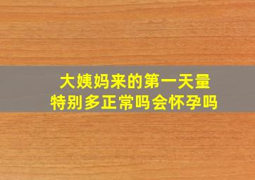 大姨妈来的第一天量特别多正常吗会怀孕吗