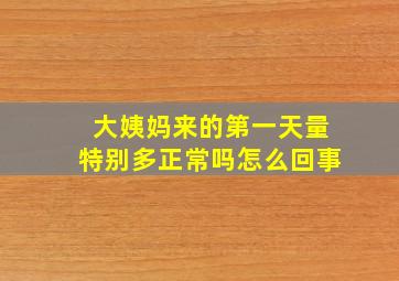 大姨妈来的第一天量特别多正常吗怎么回事