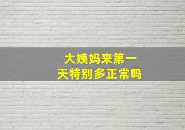 大姨妈来第一天特别多正常吗