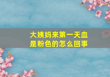 大姨妈来第一天血是粉色的怎么回事