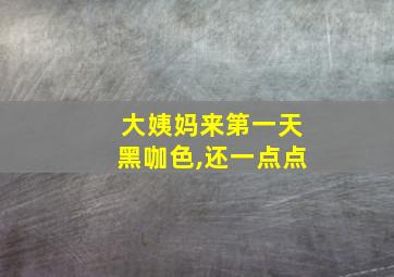 大姨妈来第一天黑咖色,还一点点