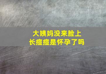 大姨妈没来脸上长痘痘是怀孕了吗