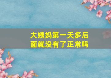 大姨妈第一天多后面就没有了正常吗