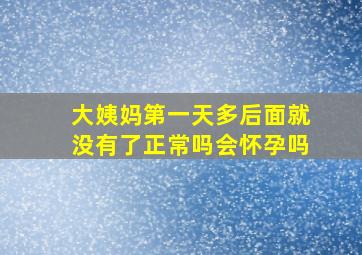 大姨妈第一天多后面就没有了正常吗会怀孕吗