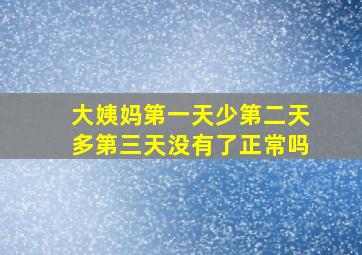 大姨妈第一天少第二天多第三天没有了正常吗