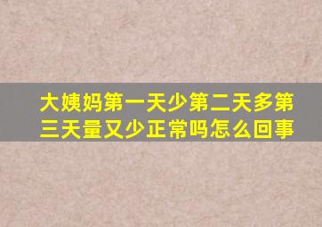 大姨妈第一天少第二天多第三天量又少正常吗怎么回事