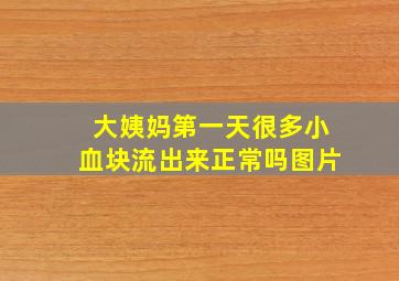 大姨妈第一天很多小血块流出来正常吗图片