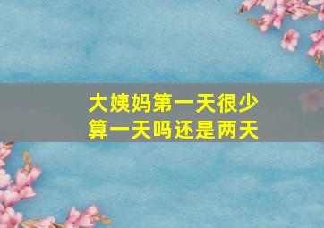 大姨妈第一天很少算一天吗还是两天