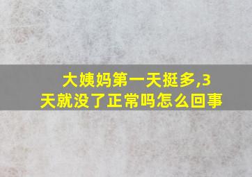 大姨妈第一天挺多,3天就没了正常吗怎么回事