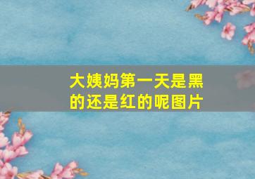 大姨妈第一天是黑的还是红的呢图片