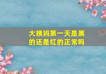 大姨妈第一天是黑的还是红的正常吗