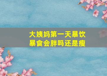 大姨妈第一天暴饮暴食会胖吗还是瘦