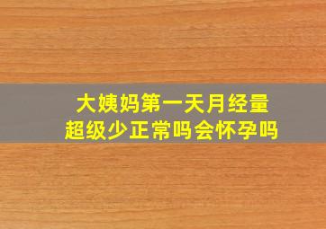 大姨妈第一天月经量超级少正常吗会怀孕吗