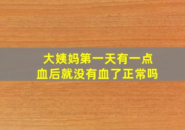 大姨妈第一天有一点血后就没有血了正常吗