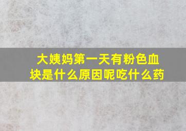 大姨妈第一天有粉色血块是什么原因呢吃什么药