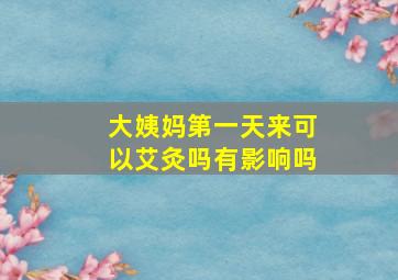 大姨妈第一天来可以艾灸吗有影响吗