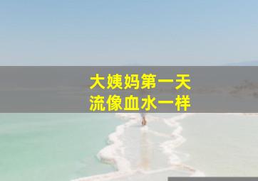 大姨妈第一天流像血水一样