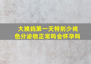 大姨妈第一天特别少褐色分泌物正常吗会怀孕吗