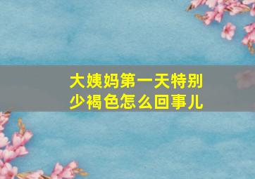 大姨妈第一天特别少褐色怎么回事儿