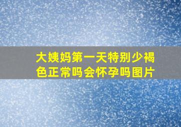 大姨妈第一天特别少褐色正常吗会怀孕吗图片