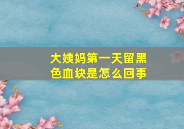 大姨妈第一天留黑色血块是怎么回事